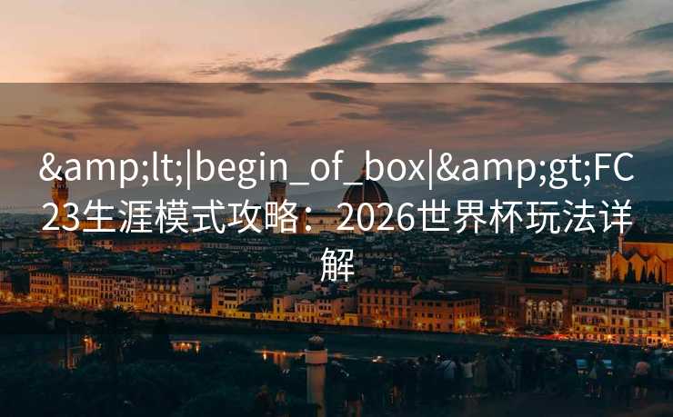 <|begin_of_box|>FC23生涯模式攻略：2026世界杯玩法详解